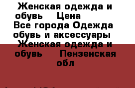Женская одежда и обувь  › Цена ­ 1 000 - Все города Одежда, обувь и аксессуары » Женская одежда и обувь   . Пензенская обл.